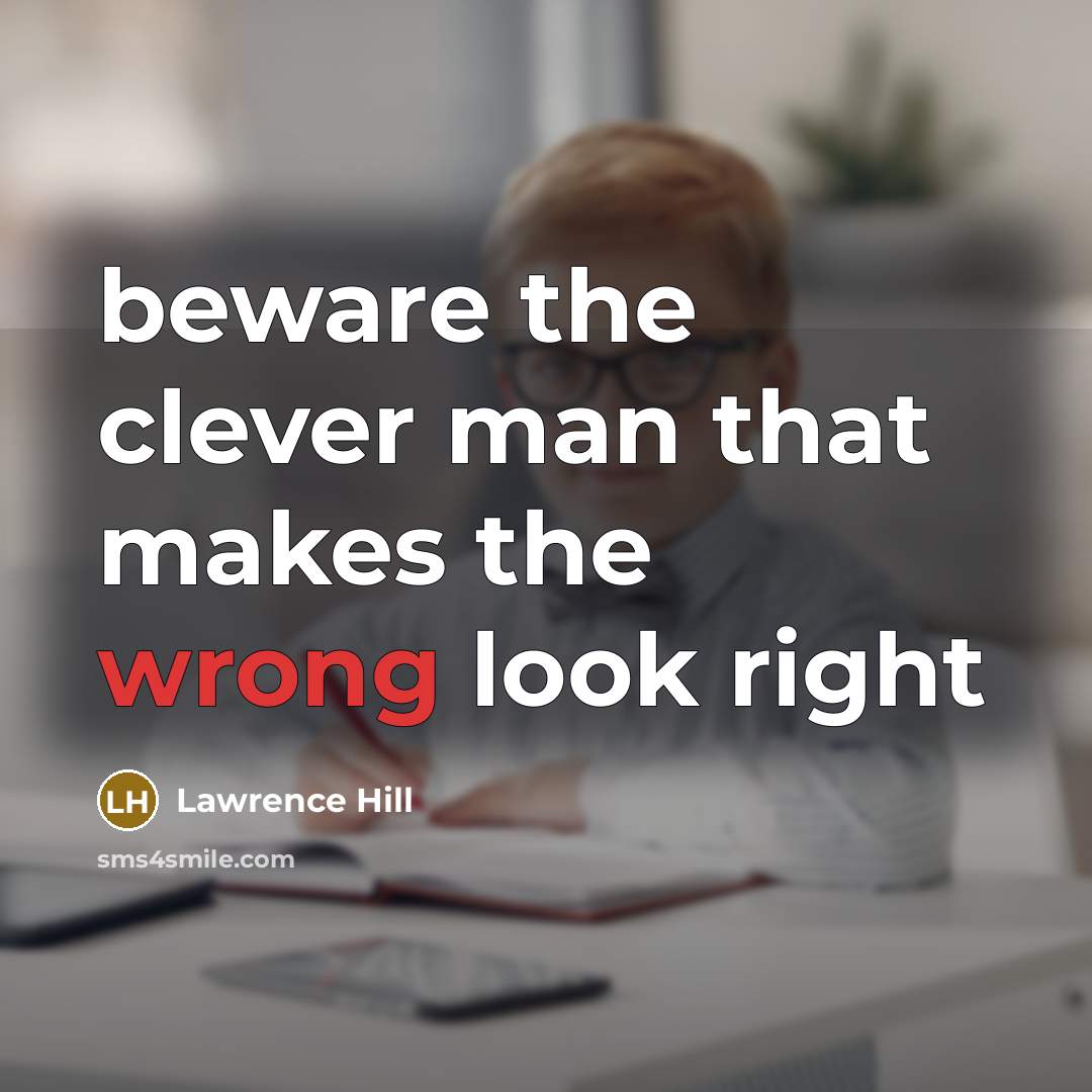 “beware the clever man that makes the wrong look right…” quote by Lawrence Hill
