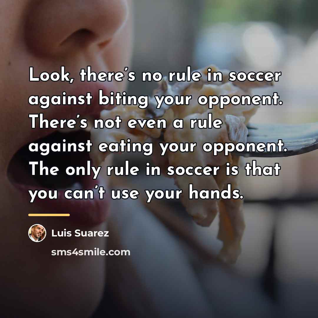 “Look, there’s no rule in soccer against biting your opponent.…” quote by Luis Suarez