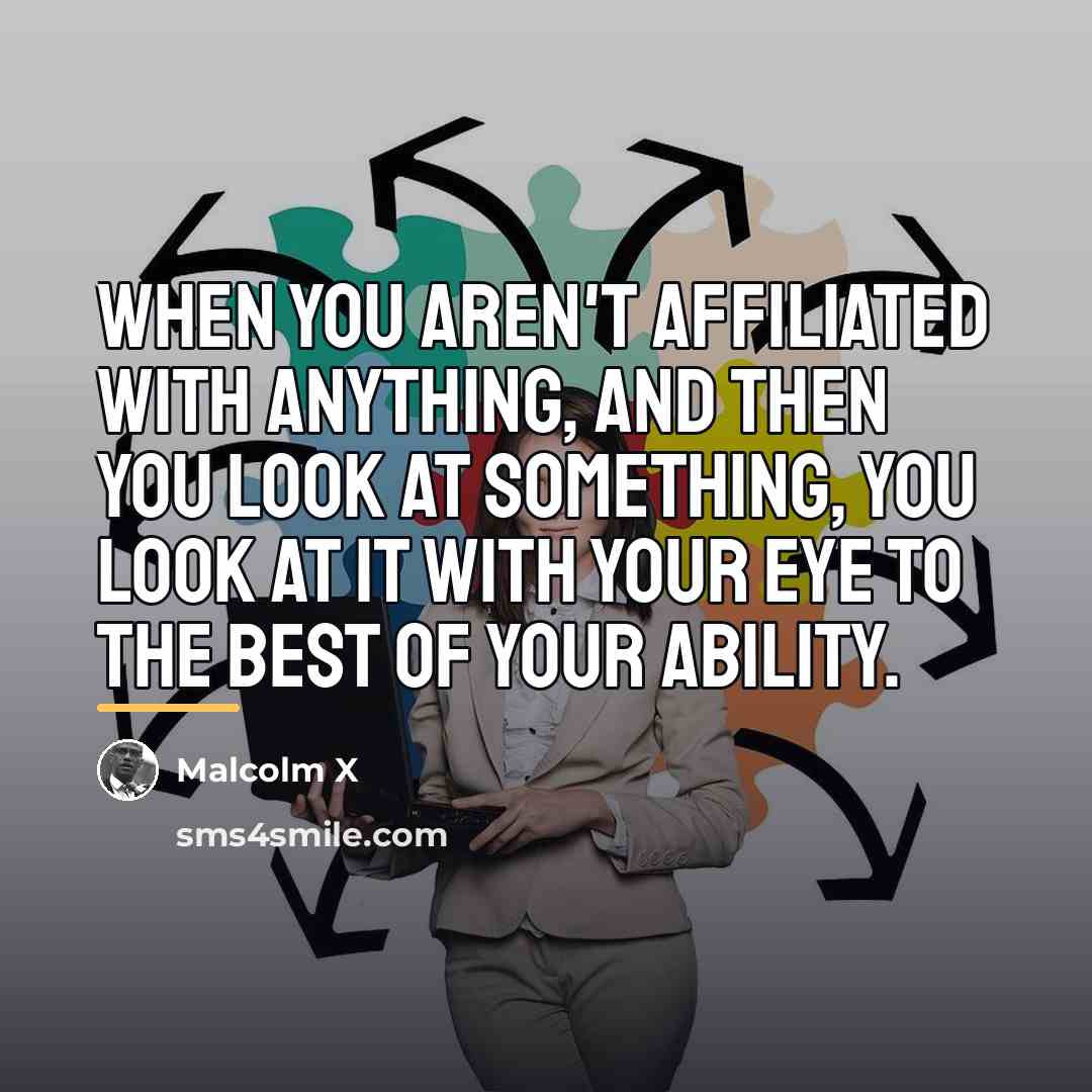 “When you aren't affiliated with anything, and then you look…” quote by Malcolm X
