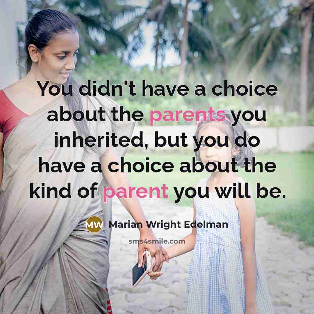 “You didn't have a choice about the parents you inherited, but you do have a choice about the kind of parent you will be.” quote by Marian Wright Edelman
