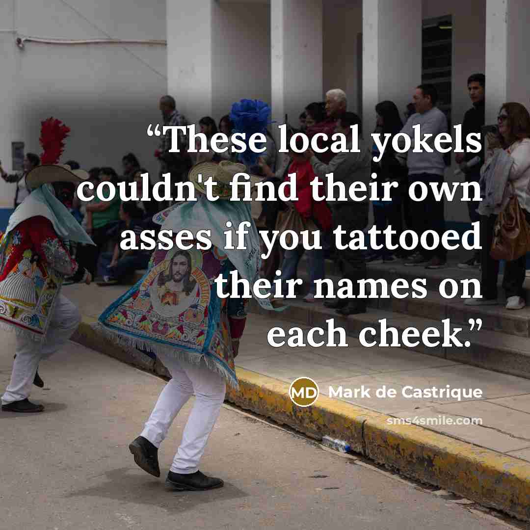 “These local yokels couldn't find their own asses if you tattooed their names on each cheek.” quote by Mark de Castrique