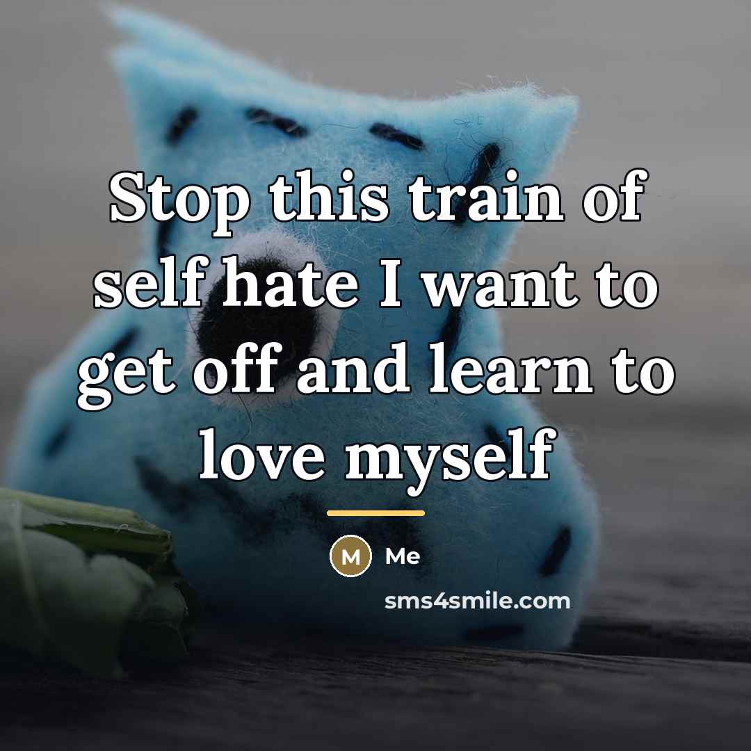 “Stop this train of self hate I want to get…” quote by Me