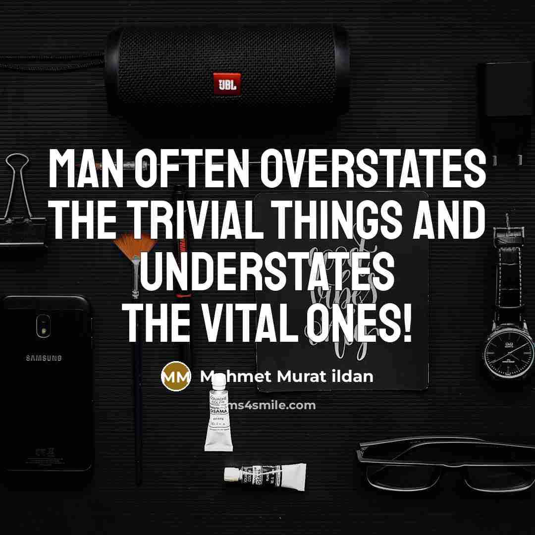 “Man often overstates the trivial things and understates the vital…” quote by Mehmet Murat Ildan