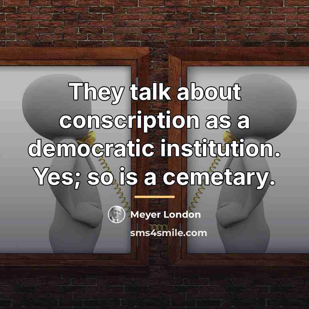 “They talk about conscription as a democratic institution. Yes; so…” quote by Meyer London