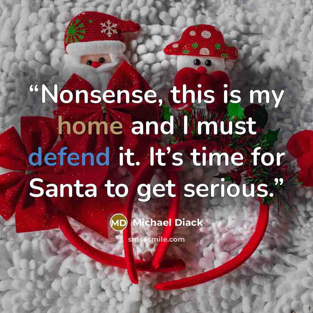 “Nonsense, this is my home and I must defend it. It’s time for Santa to get serious.” quote by Michael Diack
