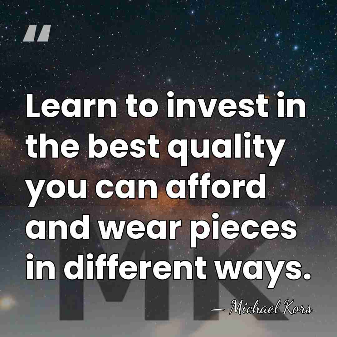 Learn to invest in the best quality you can afford and wear&hellip; - Michael Kors