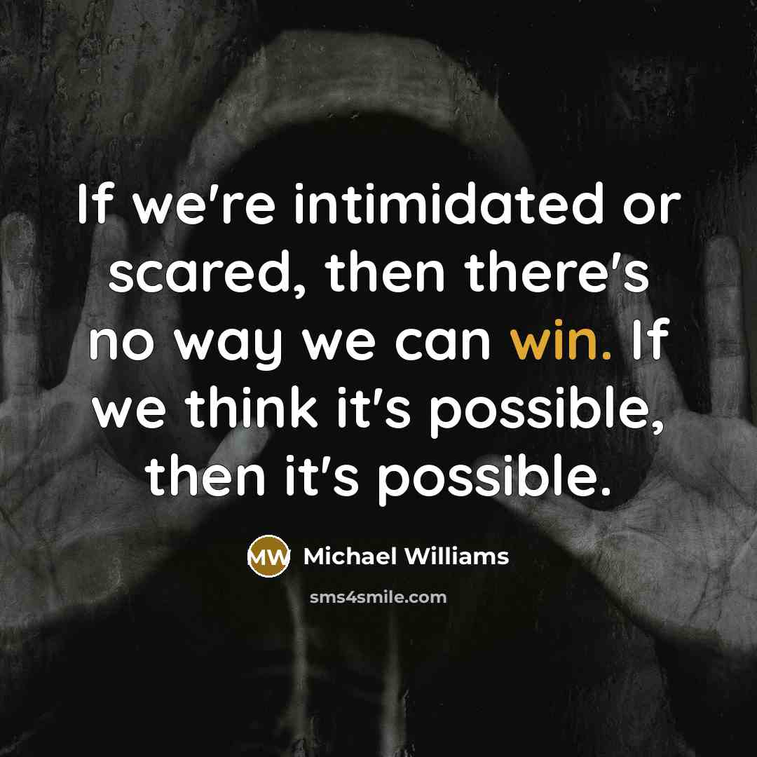 “If we're intimidated or scared, then there's no way we can win. If we think it's possible, then it's possible.” quote by Michael Williams