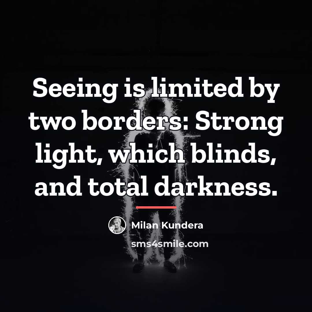 “Seeing is limited by two borders: Strong light, which blinds,…” quote by Milan Kundera