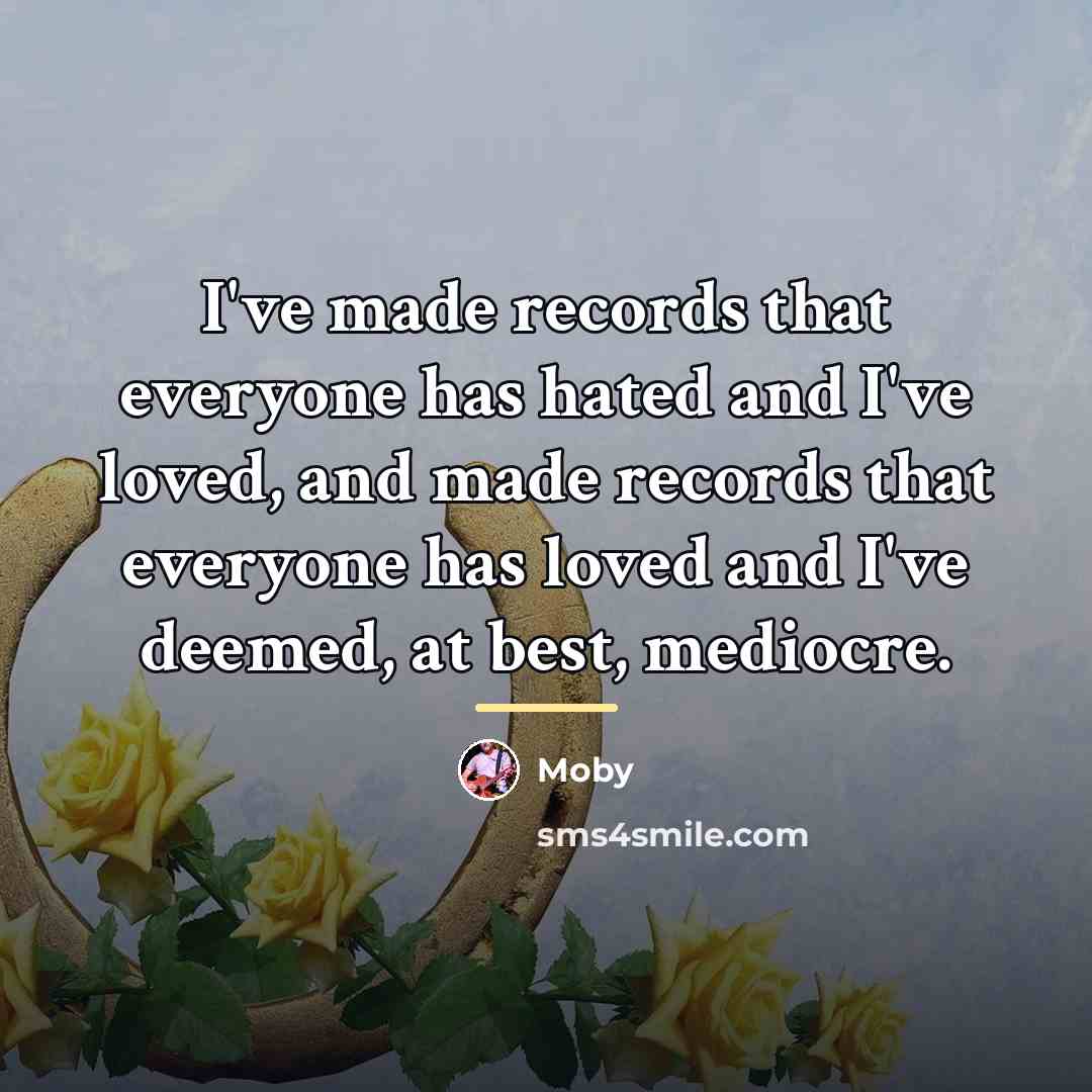 “I've made records that everyone has hated and I've loved,…” quote by Moby