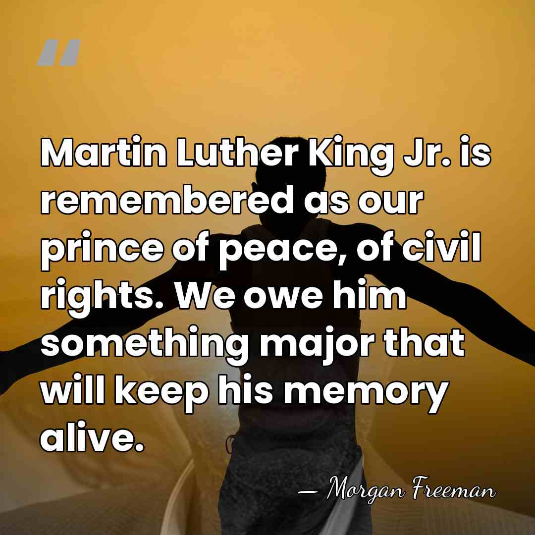 Martin Luther King Jr. is remembered as our prince of peace, of&hellip; - Morgan Freeman