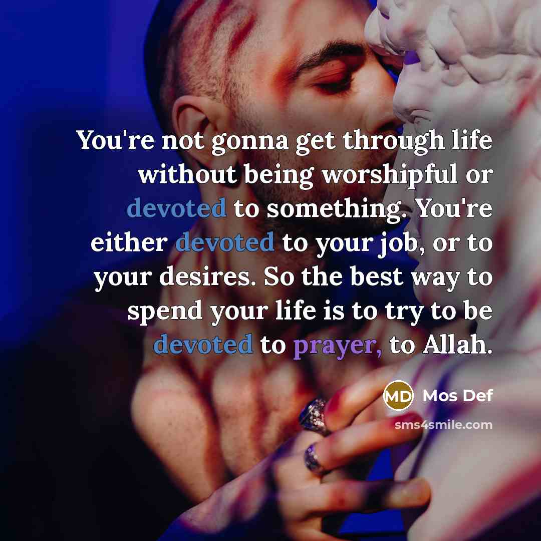 “You're not gonna get through life without being worshipful or…” quote by Mos Def
