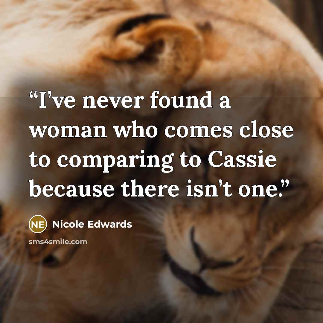 “I’ve never found a woman who comes close to comparing to Cassie because there isn’t one.” quote by Nicole Edwards