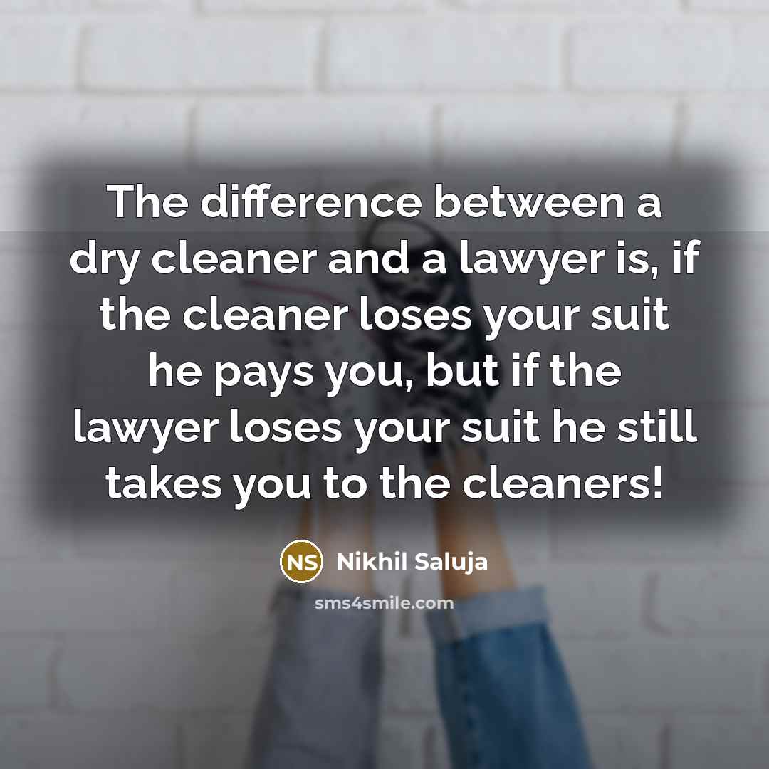 “The difference between a dry cleaner and a lawyer is, if the cleaner loses your suit he pays you, but if the lawyer loses your suit he still takes you to the cleaners!” quote by Nikhil Saluja