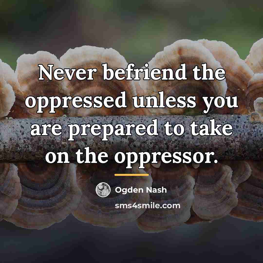 “Never befriend the oppressed unless you are prepared to take…” quote by Ogden Nash