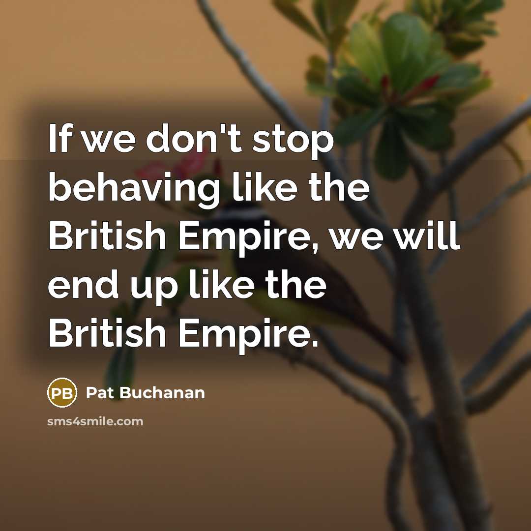 “If we don't stop behaving like the British Empire, we…” quote by Pat Buchanan