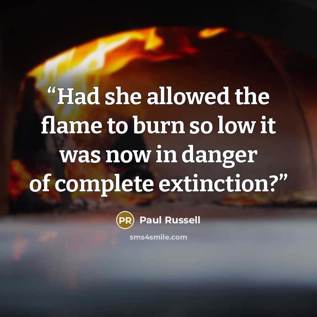 “Had she allowed the flame to burn so low it was now in danger of complete extinction?” quote by Paul Russell