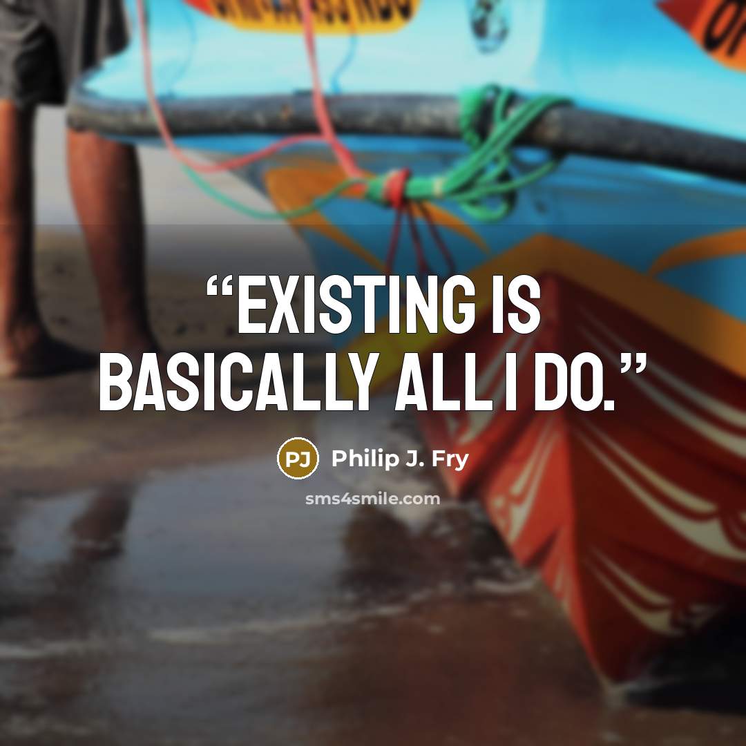 “Existing is basically all I do.” quote by Philip J. Fry