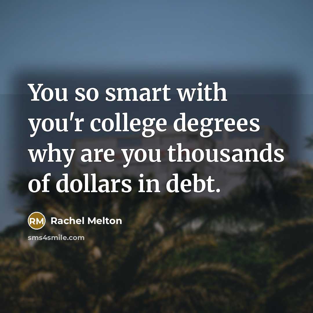 “You so smart with you'r college degrees why are you thousands of dollars in debt.” quote by Rachel Melton
