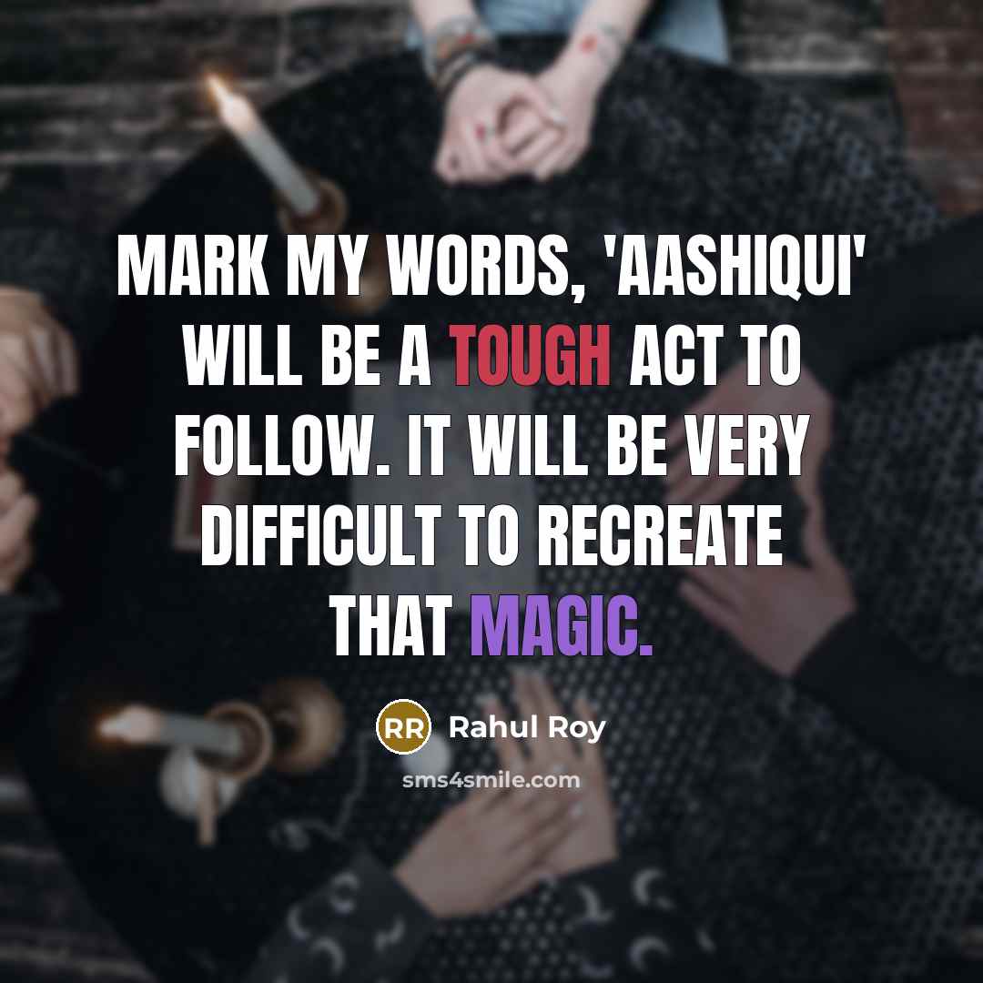 “Mark my words, 'Aashiqui' will be a tough act to follow. It will be very difficult to recreate that magic.” quote by Rahul Roy