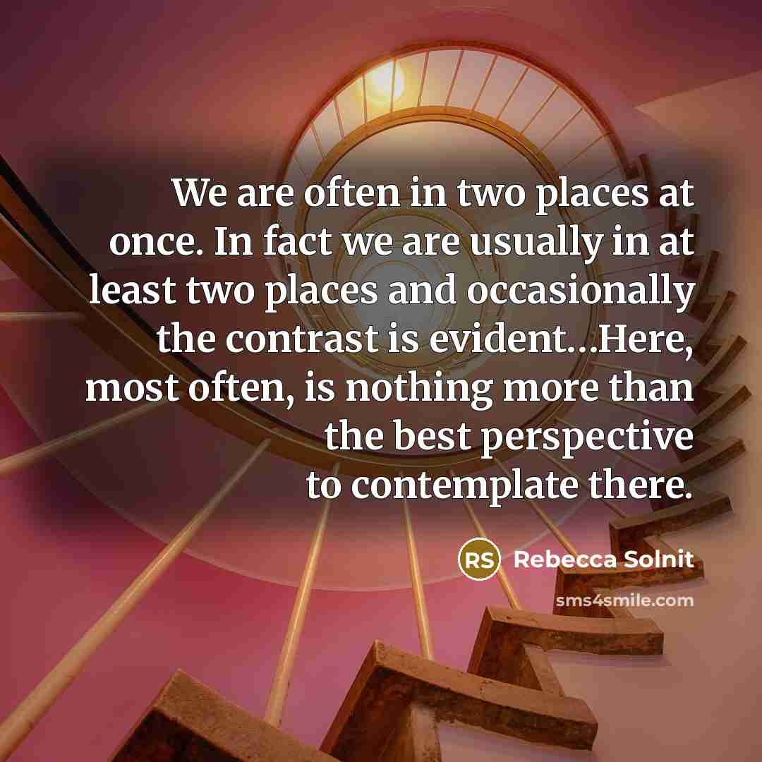 “We are often in two places at once. In fact…” quote by Rebecca Solnit