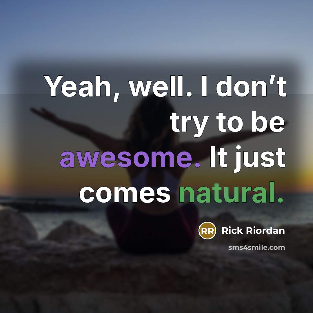 “Yeah, well. I don’t try to be awesome. It just comes natural.” quote by Rick Riordan