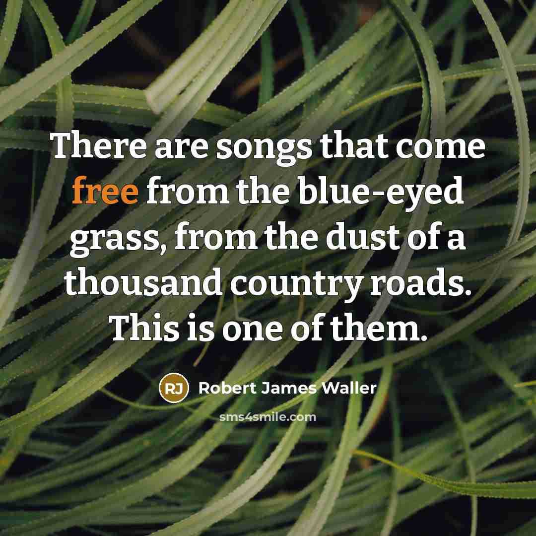 “There are songs that come free from the blue-eyed grass,…” quote by Robert James Waller