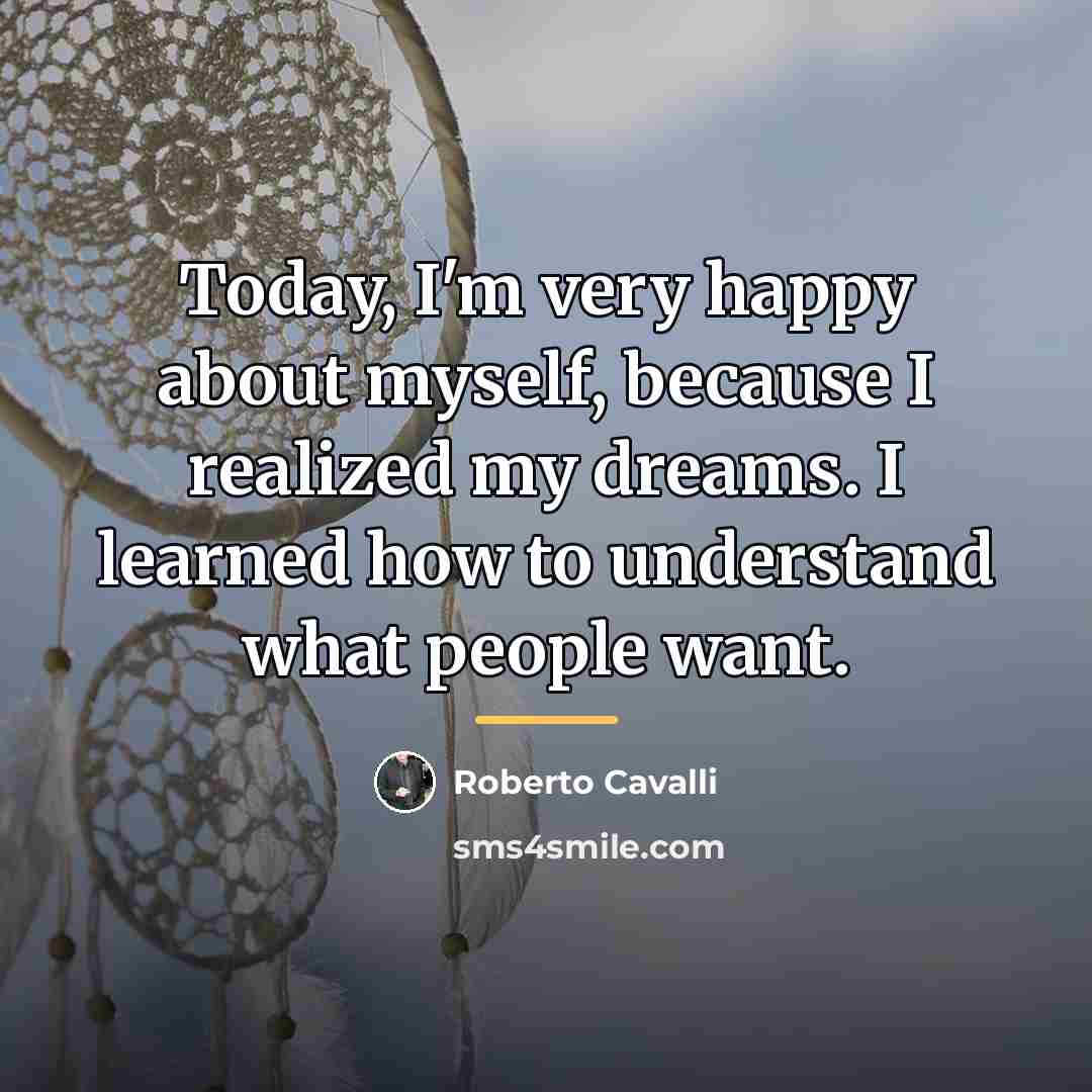 “Today, I'm very happy about myself, because I realized my…” quote by Roberto Cavalli