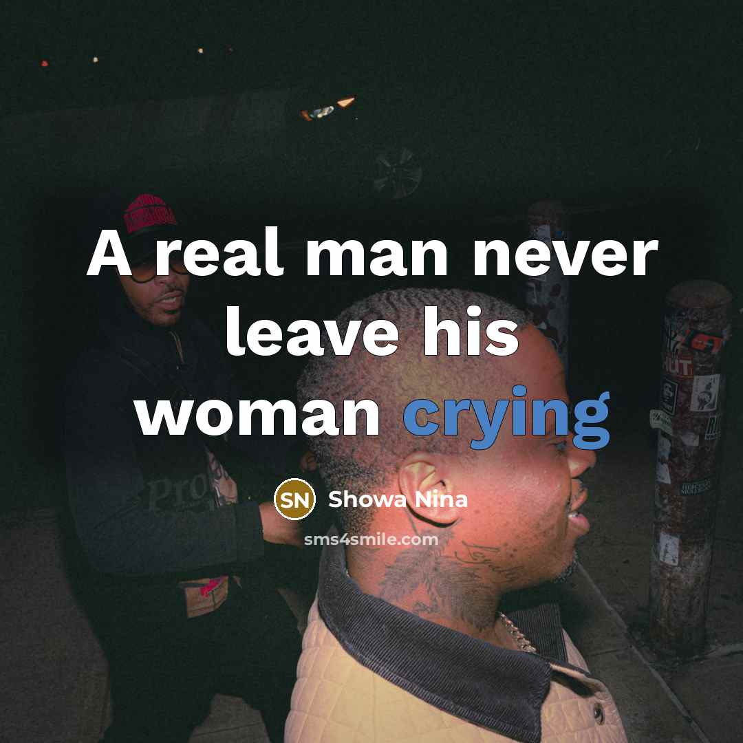 “A real man never leave his woman crying…” quote by Showa Nina
