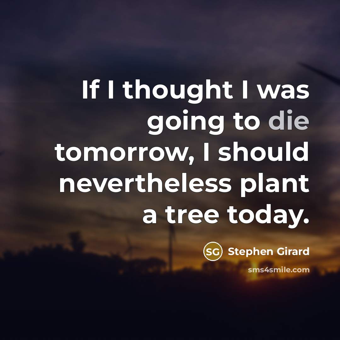 “If I thought I was going to die tomorrow, I should nevertheless plant a tree today.” quote by Stephen Girard