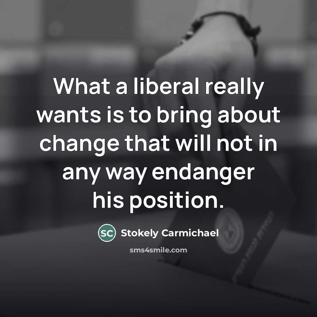 “What a liberal really wants is to bring about change…” quote by Stokely Carmichael