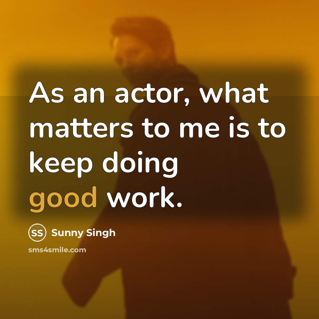“As an actor, what matters to me is to keep…” quote by Sunny Singh