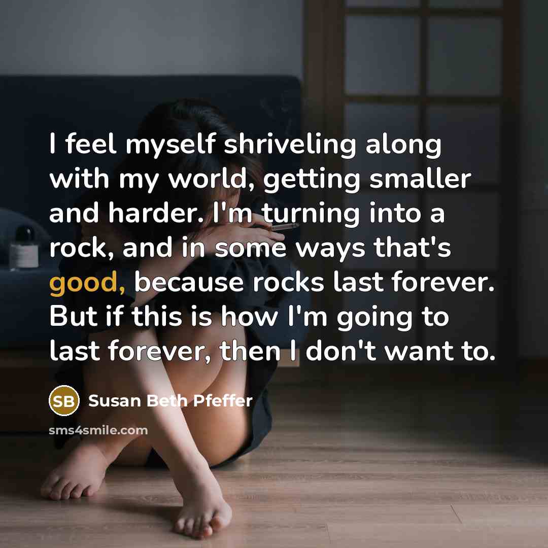 “I feel myself shriveling along with my world, getting smaller…” quote by Susan Beth Pfeffer