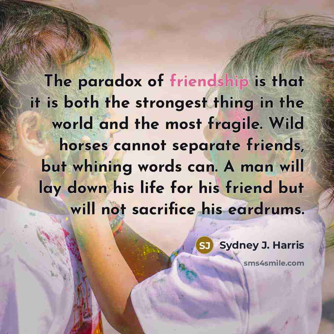 “The paradox of friendship is that it is both the…” quote by Sydney J. Harris