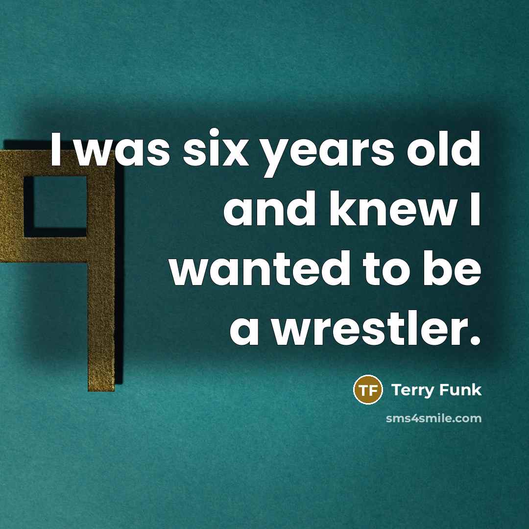 “I was six years old and knew I wanted to…” quote by Terry Funk