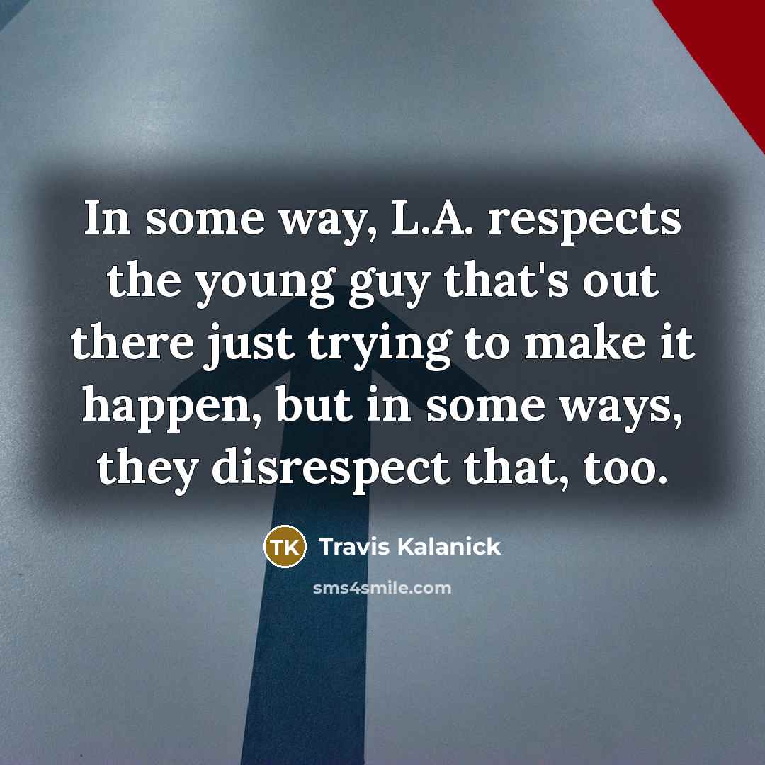 “In some way, L.A. respects the young guy that's out…” quote by Travis Kalanick