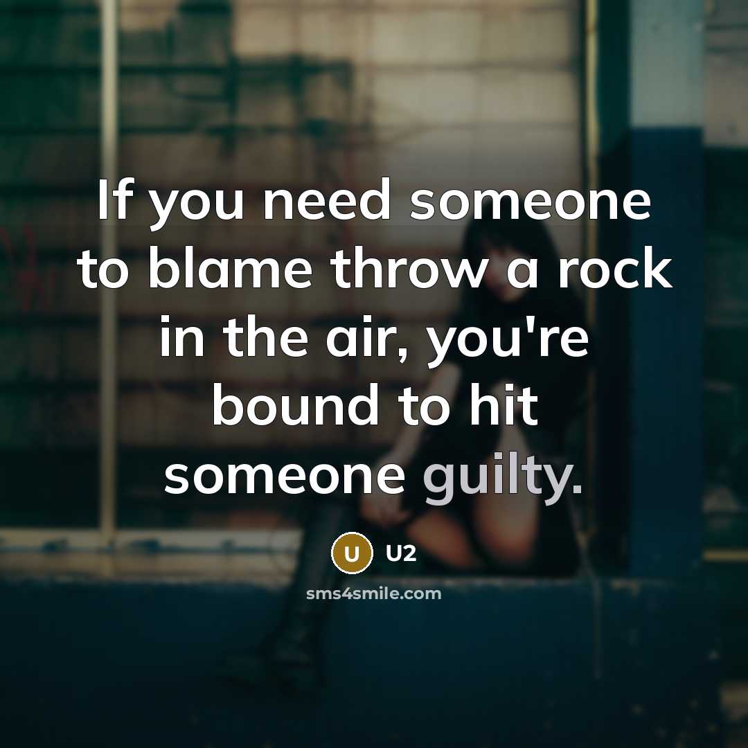 “If you need someone to blame throw a rock in the air, you're bound to hit someone guilty.” quote by U2