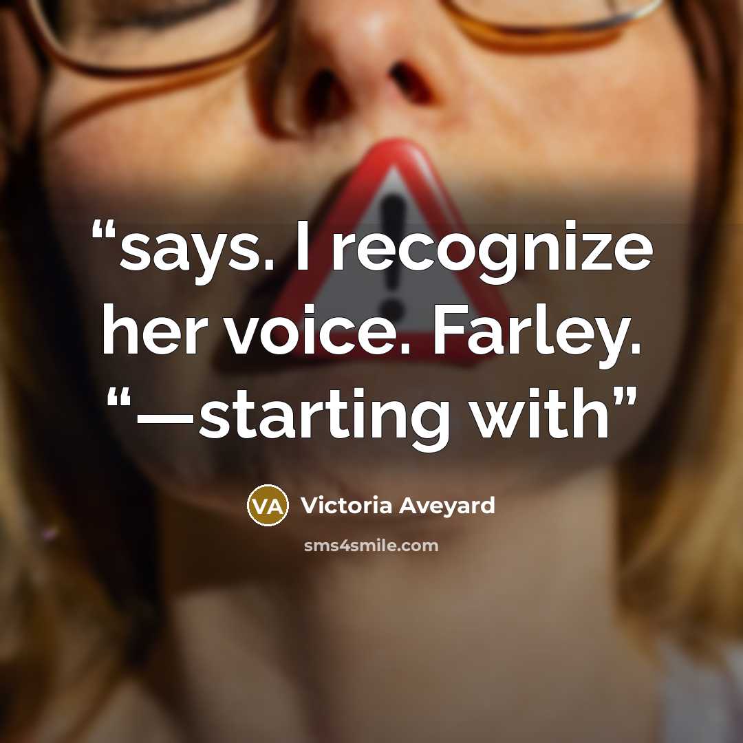 “says. I recognize her voice. Farley. “—starting with” quote by Victoria Aveyard
