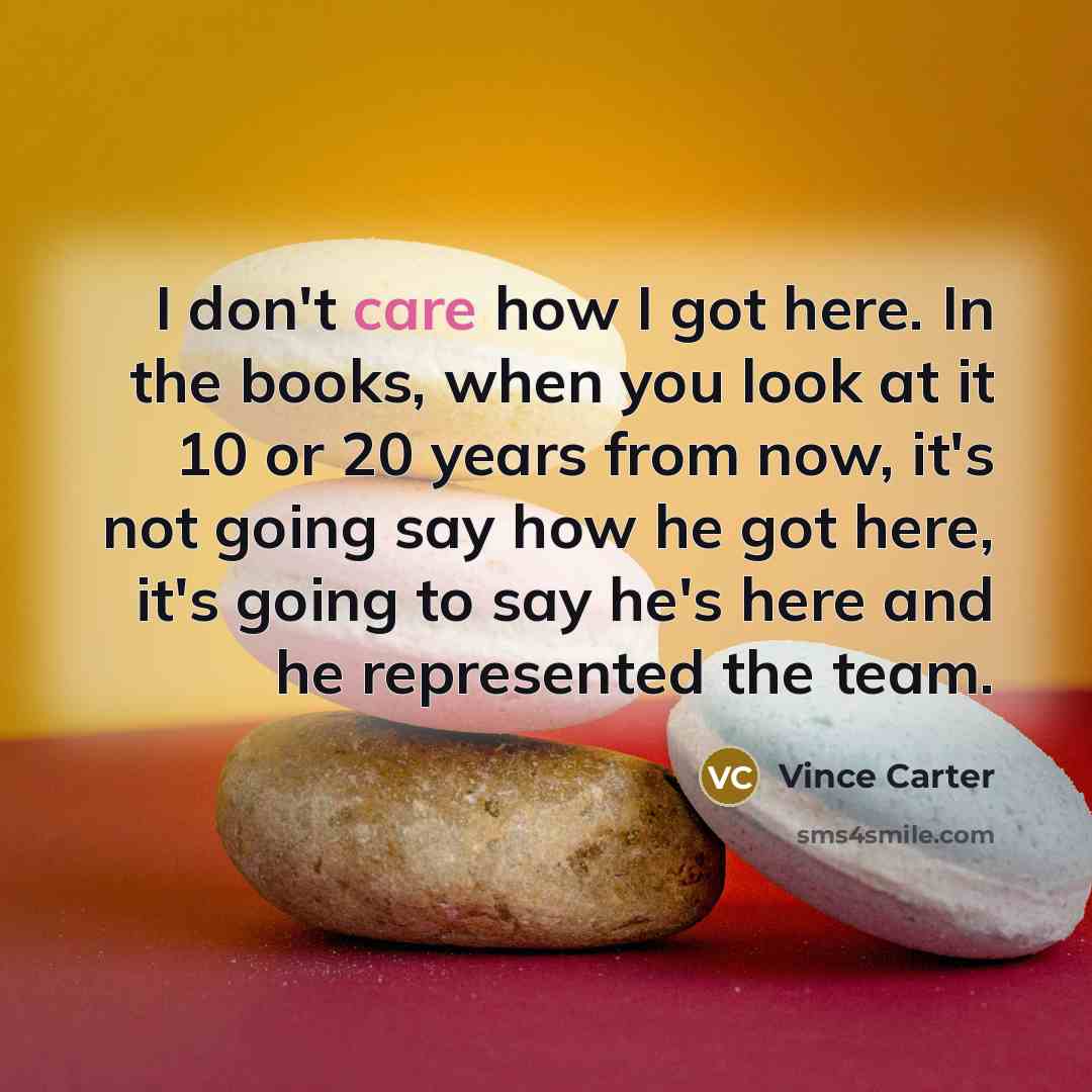 “I don't care how I got here. In the books,…” quote by Vince Carter