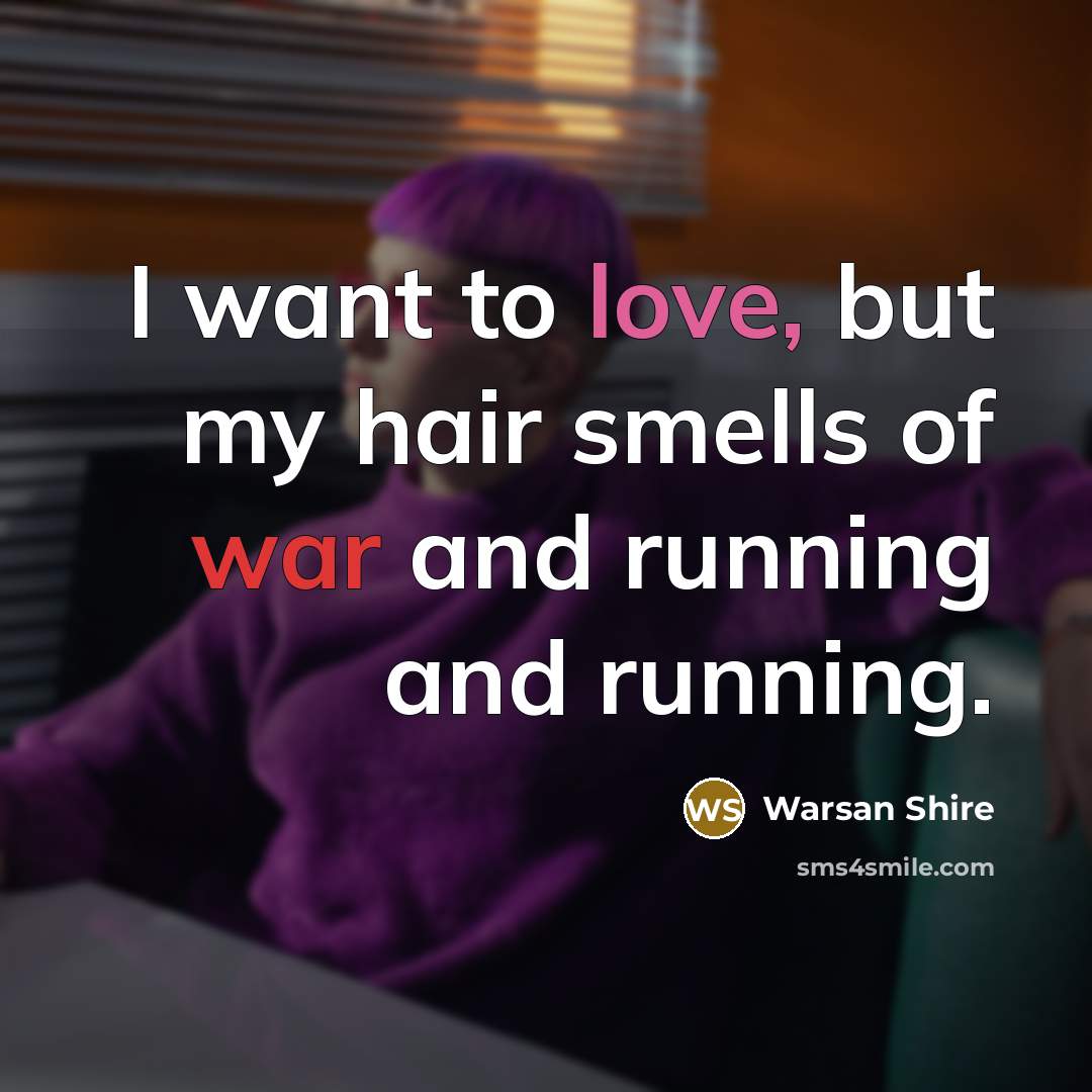 “I want to love, but my hair smells of war…” quote by Warsan Shire