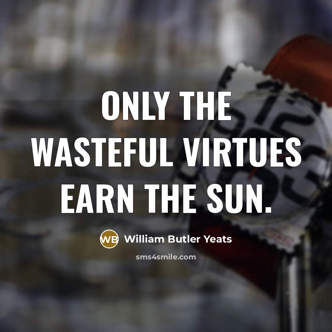 “Only the wasteful virtues earn the sun.…” quote by William Butler Yeats