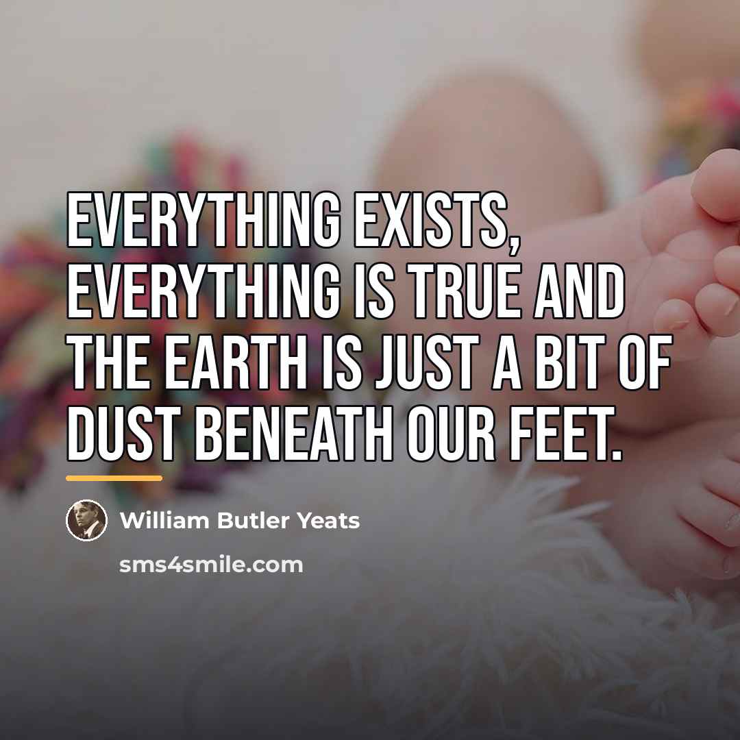 “Everything exists, everything is true and the earth is just…” quote by William Butler Yeats