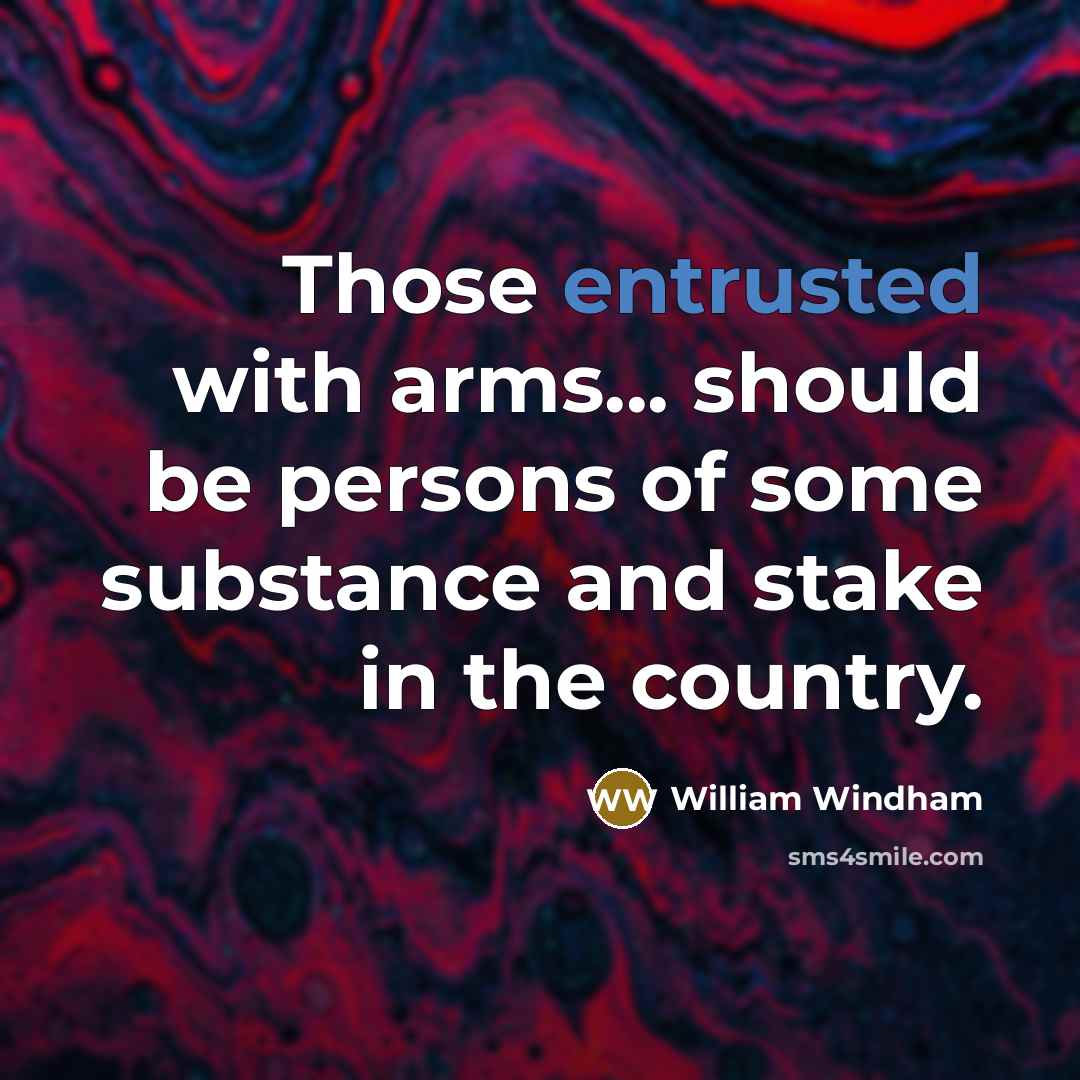 “Those entrusted with arms... should be persons of some substance and stake in the country.” quote by William Windham