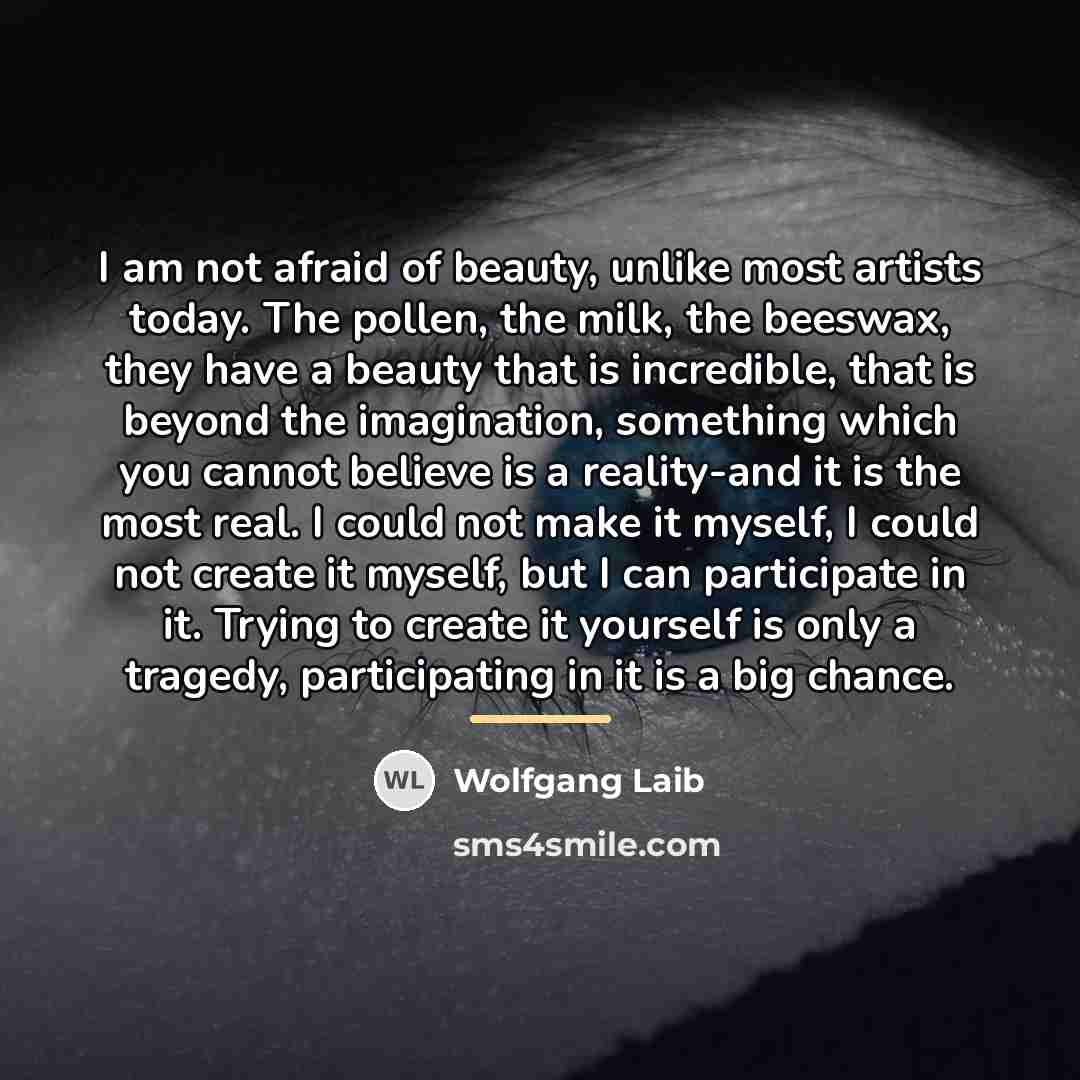 “I am not afraid of beauty, unlike most artists today.…” quote by Wolfgang Laib