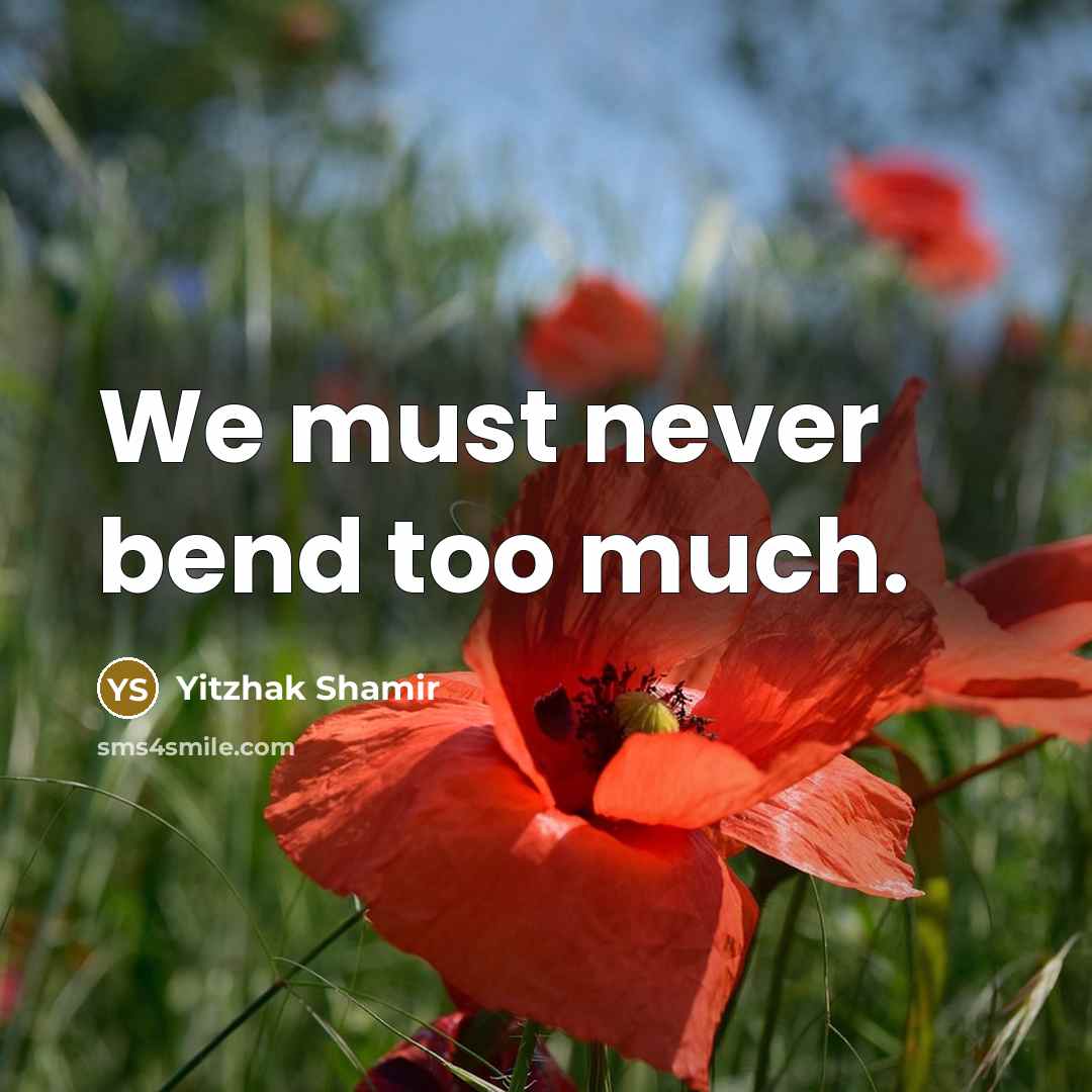 “We must never bend too much.” quote by Yitzhak Shamir