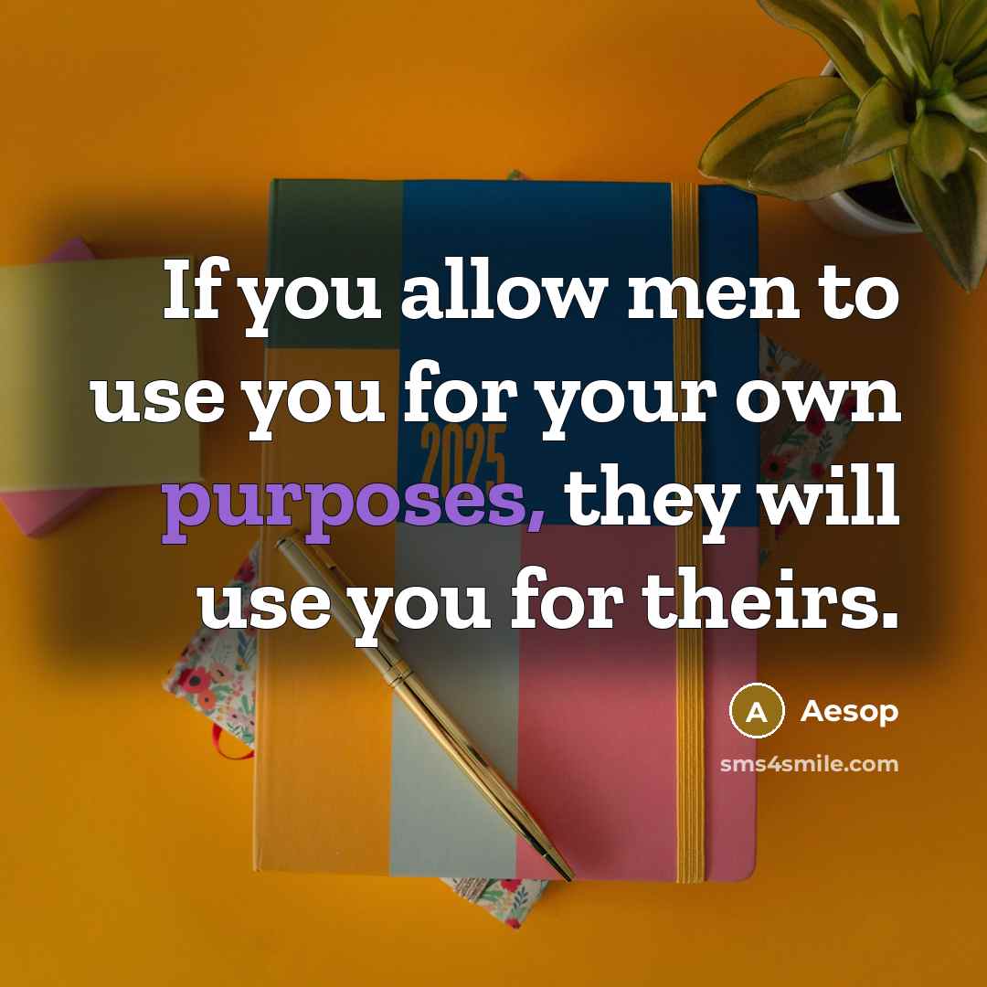 “If you allow men to use you for your own purposes, they will use you for theirs.” quote by Aesop