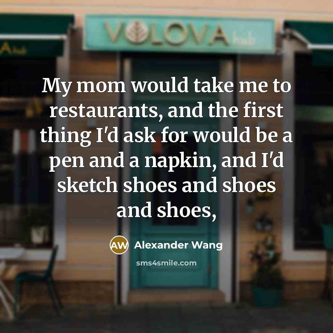 “My mom would take me to restaurants, and the first…” quote by Alexander Wang