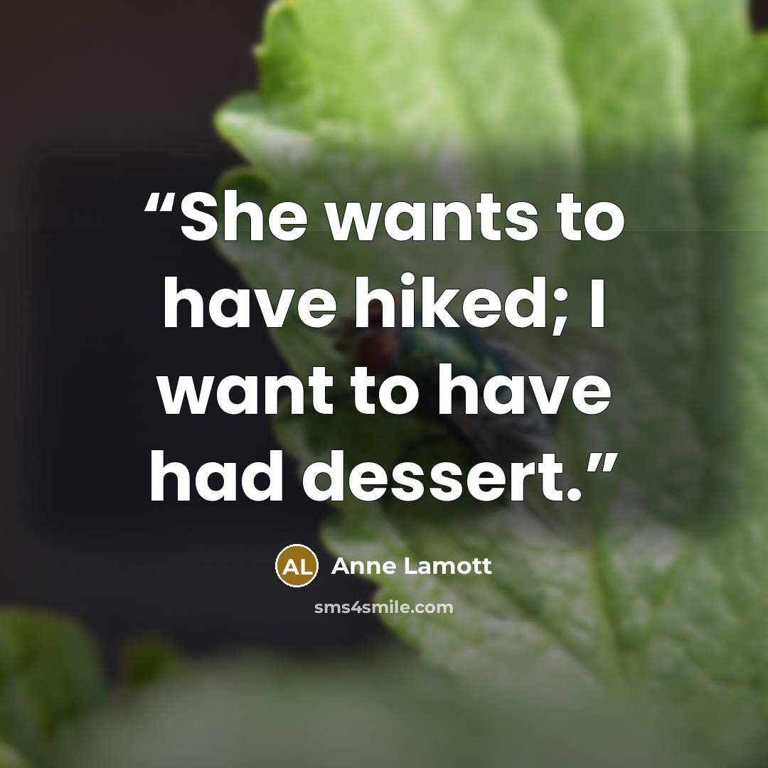 “She wants to have hiked; I want to have had dessert.” quote by Anne Lamott