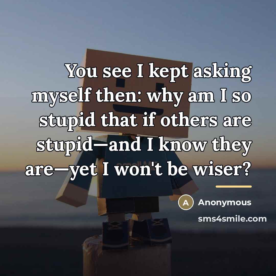“You see I kept asking myself then: why am I…” quote by Anonymous