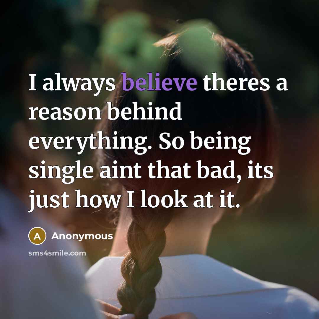 “I always believe theres a reason behind everything. So being single aint that bad, its just how I look at it.” quote by Anonymous