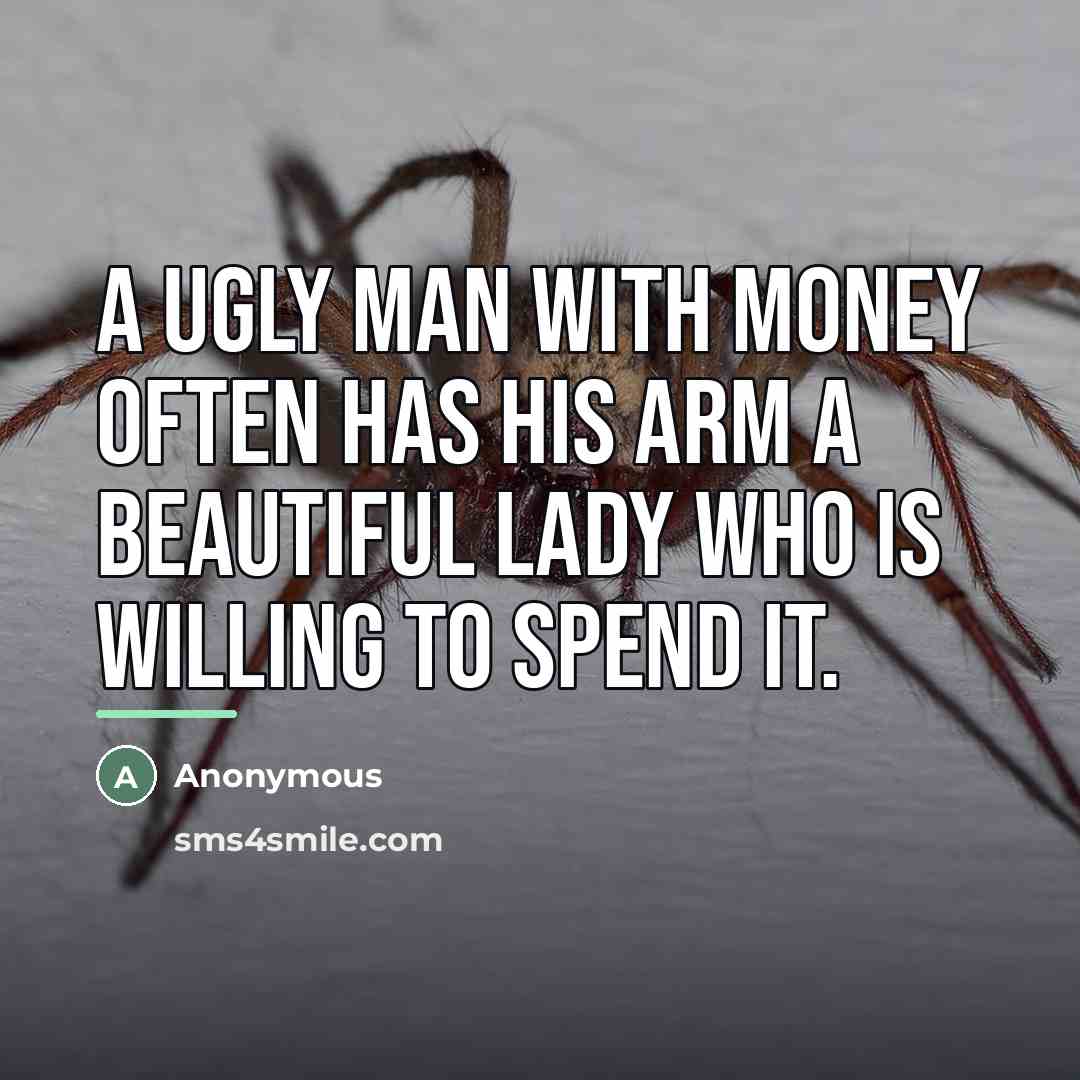 “A ugly man with money often has his arm a…” quote by Anonymous